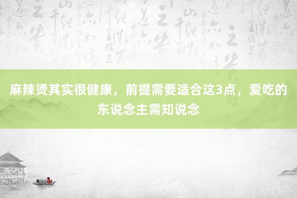 麻辣烫其实很健康，前提需要适合这3点，爱吃的东说念主需知说念