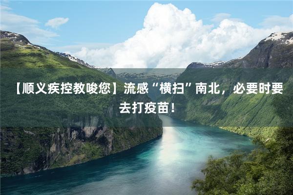 【顺义疾控教唆您】流感“横扫”南北，必要时要去打疫苗！