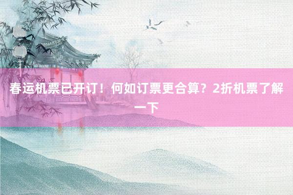 春运机票已开订！何如订票更合算？2折机票了解一下